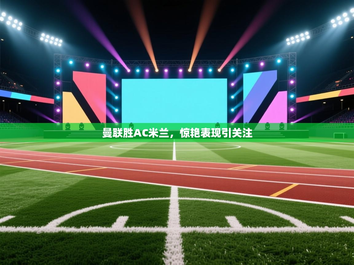 曼联胜AC米兰，惊艳表现引关注