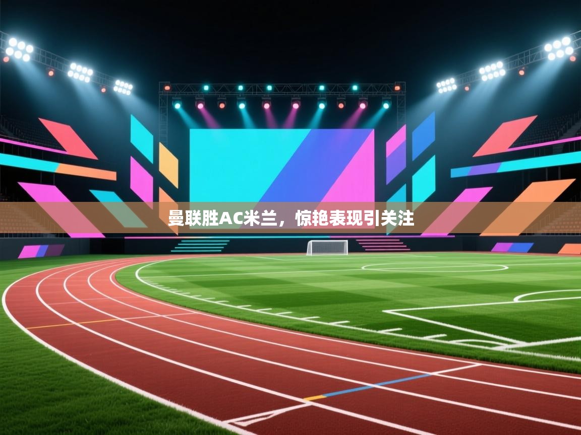 曼联胜AC米兰，惊艳表现引关注  第2张